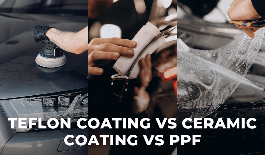 Ceramic Coating vs Teflon Coating vs Paint Protection Film (PPF)